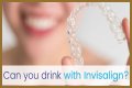 Can you drink water wearing invisalign?